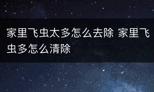 家里飞虫太多怎么去除 家里飞虫多怎么清除