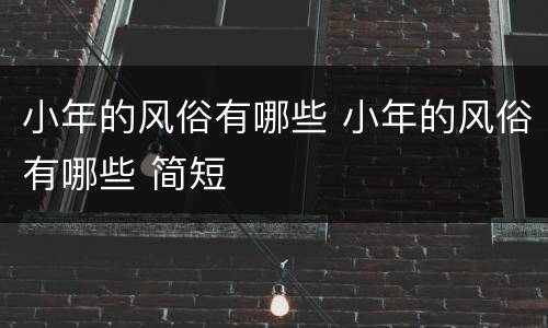 小年的风俗有哪些 小年的风俗有哪些 简短
