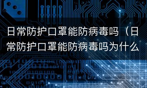 日常防护口罩能防病毒吗（日常防护口罩能防病毒吗为什么）