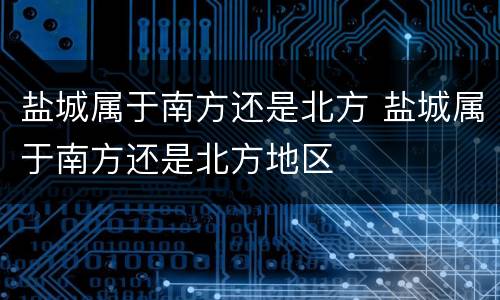盐城属于南方还是北方 盐城属于南方还是北方地区