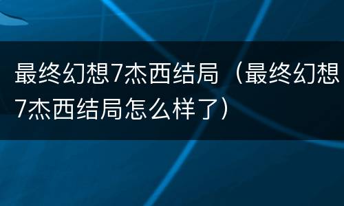 最终幻想7杰西结局（最终幻想7杰西结局怎么样了）