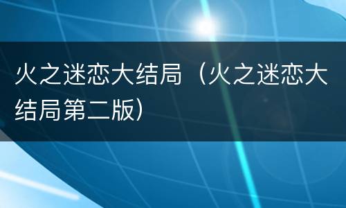 火之迷恋大结局（火之迷恋大结局第二版）