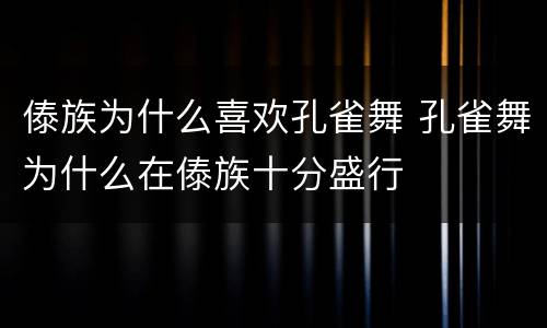 傣族为什么喜欢孔雀舞 孔雀舞为什么在傣族十分盛行