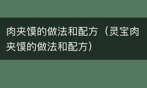肉夹馍的做法和配方（灵宝肉夹馍的做法和配方）