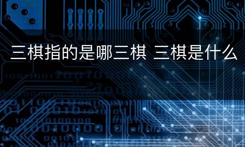 三棋指的是哪三棋 三棋是什么