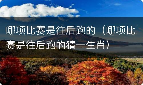 哪项比赛是往后跑的（哪项比赛是往后跑的猜一生肖）