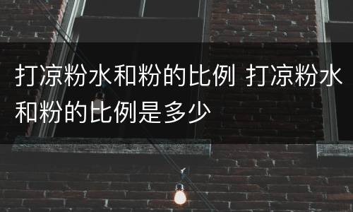 打凉粉水和粉的比例 打凉粉水和粉的比例是多少