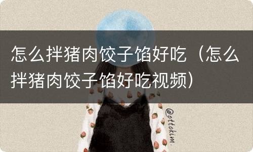怎么拌猪肉饺子馅好吃（怎么拌猪肉饺子馅好吃视频）