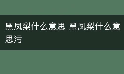 黑凤梨什么意思 黑凤梨什么意思污