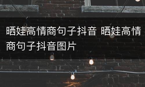 晒娃高情商句子抖音 晒娃高情商句子抖音图片