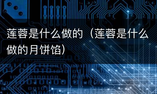 莲蓉是什么做的（莲蓉是什么做的月饼馅）