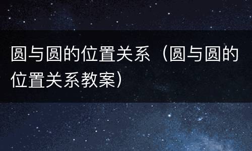 圆与圆的位置关系（圆与圆的位置关系教案）