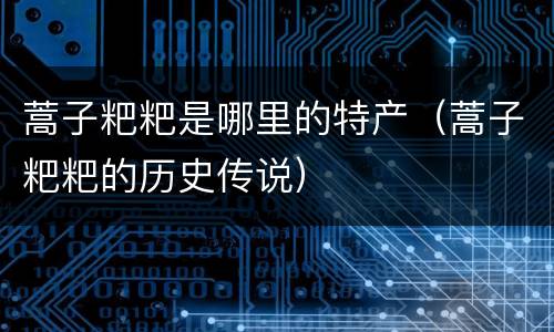 蒿子粑粑是哪里的特产（蒿子粑粑的历史传说）
