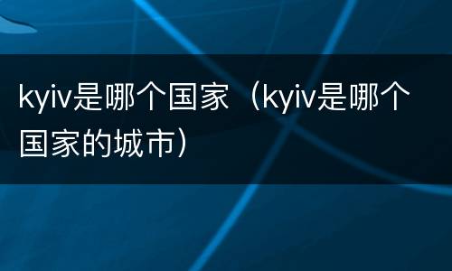 kyiv是哪个国家（kyiv是哪个国家的城市）