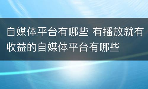自媒体平台有哪些 有播放就有收益的自媒体平台有哪些