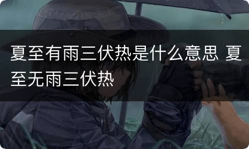 夏至有雨三伏热是什么意思 夏至无雨三伏热