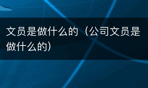文员是做什么的（公司文员是做什么的）