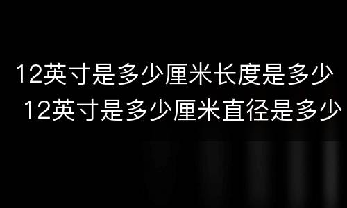 12英寸是多少厘米长度是多少 12英寸是多少厘米直径是多少