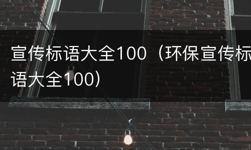 宣传标语大全100（环保宣传标语大全100）