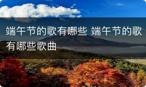 端午节的歌有哪些 端午节的歌有哪些歌曲