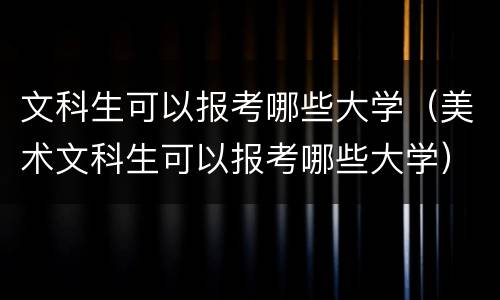 文科生可以报考哪些大学（美术文科生可以报考哪些大学）