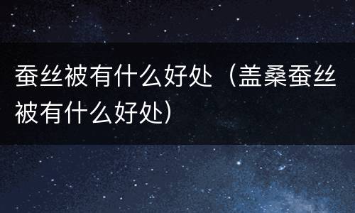 蚕丝被有什么好处（盖桑蚕丝被有什么好处）