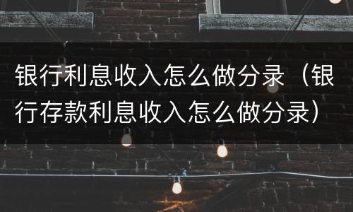银行利息收入怎么做分录（银行存款利息收入怎么做分录）