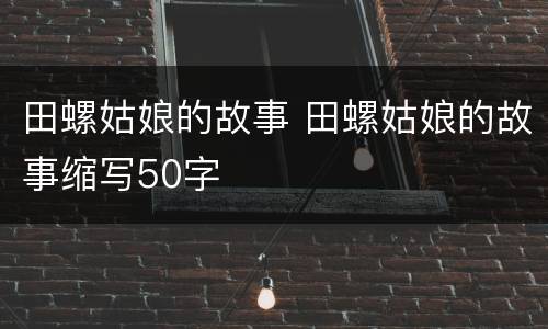田螺姑娘的故事 田螺姑娘的故事缩写50字