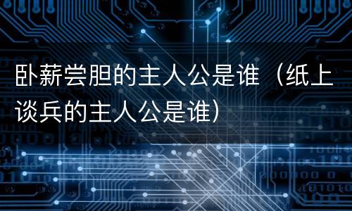 卧薪尝胆的主人公是谁（纸上谈兵的主人公是谁）