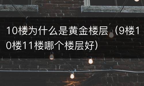 10楼为什么是黄金楼层（9楼10楼11楼哪个楼层好）