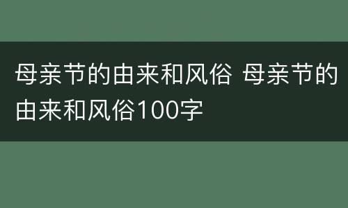母亲节的由来和风俗 母亲节的由来和风俗100字