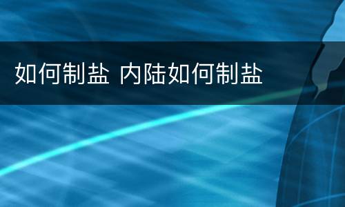 如何制盐 内陆如何制盐