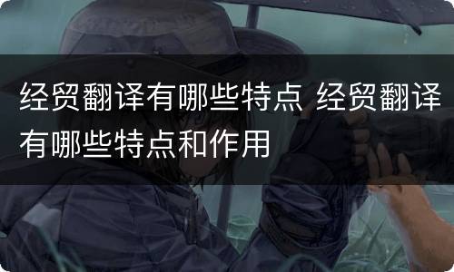 经贸翻译有哪些特点 经贸翻译有哪些特点和作用