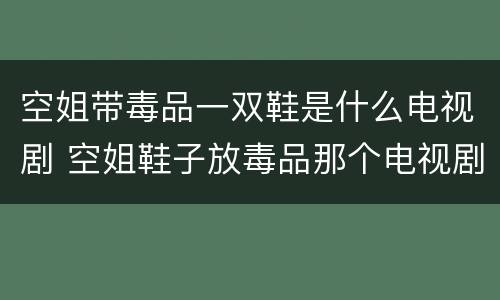 空姐带毒品一双鞋是什么电视剧 空姐鞋子放毒品那个电视剧
