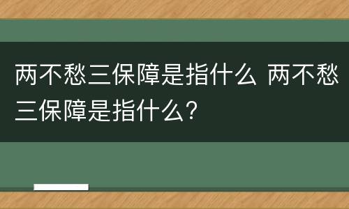两不愁三保障是指什么 两不愁三保障是指什么?