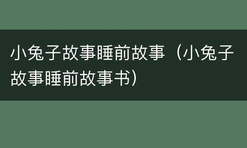 小兔子故事睡前故事（小兔子故事睡前故事书）