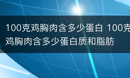 100克鸡胸肉含多少蛋白 100克鸡胸肉含多少蛋白质和脂肪