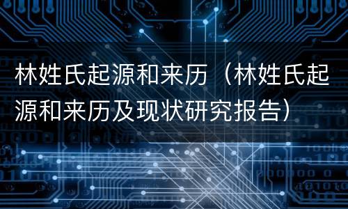 林姓氏起源和来历（林姓氏起源和来历及现状研究报告）
