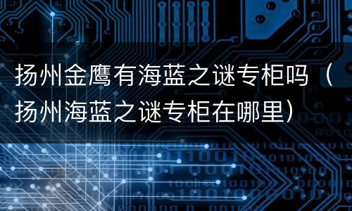 扬州金鹰有海蓝之谜专柜吗（扬州海蓝之谜专柜在哪里）