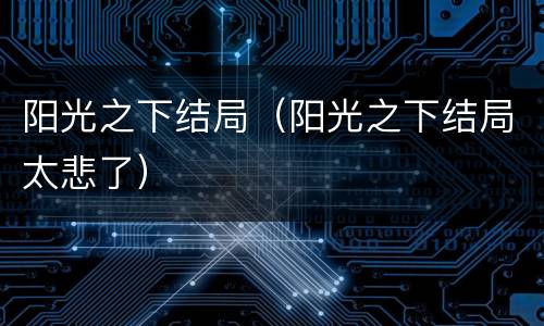 阳光之下结局（阳光之下结局太悲了）