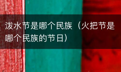 泼水节是哪个民族（火把节是哪个民族的节日）