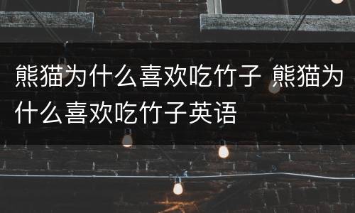 熊猫为什么喜欢吃竹子 熊猫为什么喜欢吃竹子英语