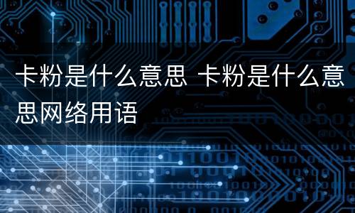 卡粉是什么意思 卡粉是什么意思网络用语