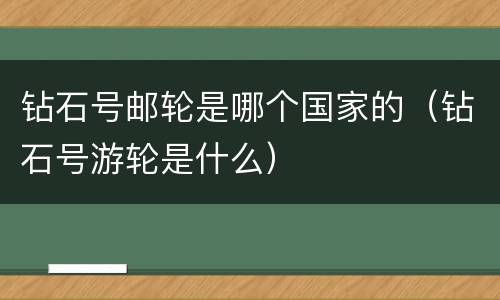 钻石号邮轮是哪个国家的（钻石号游轮是什么）