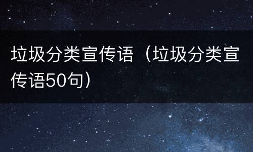 垃圾分类宣传语（垃圾分类宣传语50句）