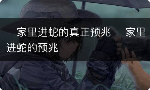 ​家里进蛇的真正预兆 ​家里进蛇的预兆