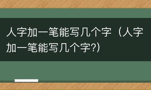 人字加一笔能写几个字（人字加一笔能写几个字?）