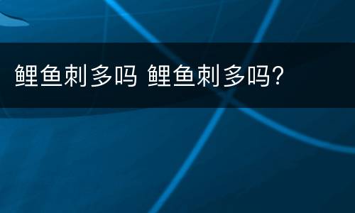 鲤鱼刺多吗 鲤鱼刺多吗?