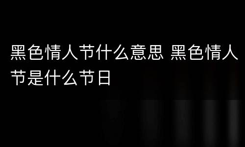 黑色情人节什么意思 黑色情人节是什么节日