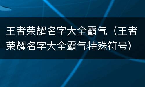 王者荣耀名字大全霸气（王者荣耀名字大全霸气特殊符号）